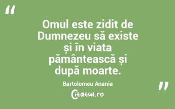 Omul este zidit de Dumnezeu să existe și în viața pământească și după moarte. Bartolomeu Anania...