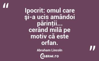 Ipocrit: omul care şi-a ucis amândoi părinţii... cerând milă pe motiv că este orfan. Abraham Lincoln...