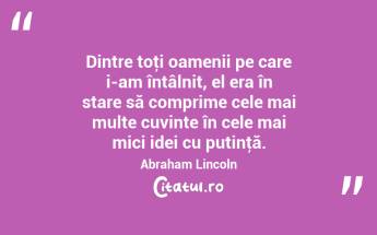 Dintre toţi oamenii pe care i-am întâlnit, el era în stare să comprime cele mai multe cuvinte în cele mai mici idei cu putinţă. Abraham Lincoln...