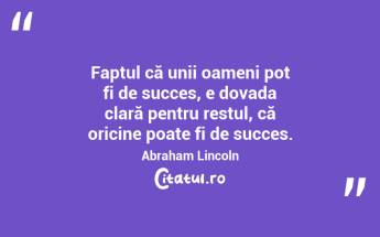 Faptul că unii oameni pot fi de succes, e dovada clară pentru restul, că oricine poate fi de succes. Abraham Lincoln...