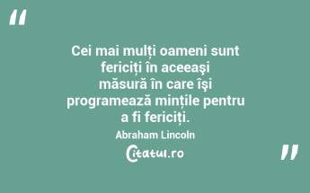 Cei mai mulţi oameni sunt fericiţi în aceeaşi măsură în care îşi programează minţile pentru a fi fericiţi. Abraham Lincoln...