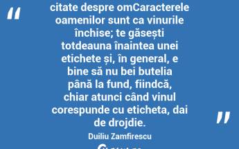 citate despre omCaracterele oamenilor sunt ca vinurile închise; te găsești totdeauna înaintea unei etichete și, în general, e bine să nu bei butelia până la fund, fiindcă, chiar atunci când vinul corespunde cu eticheta, dai de drojdie. Duiliu Zamfirescu...