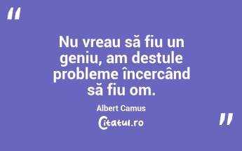 Nu vreau să fiu un geniu, am destule probleme încercând să fiu om. Albert Camus...