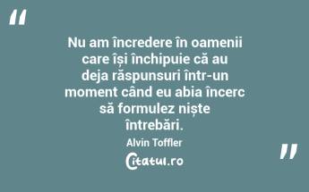 Nu am încredere în oamenii care își închipuie că au deja răspunsuri într-un moment când eu abia încerc să formulez niște întrebări. Alvin Toffler...
