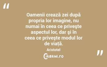 Oamenii crează zei după propria lor imagine, nu numai în ceea ce priveşte aspectul lor, dar şi în ceea ce priveşte modul lor de viaţă. Aristotel...
