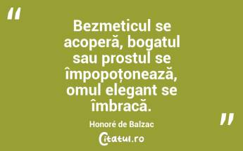 Bezmeticul se acoperă, bogatul sau prostul se împopoţonează, omul elegant se îmbracă. Honoré de Balzac...