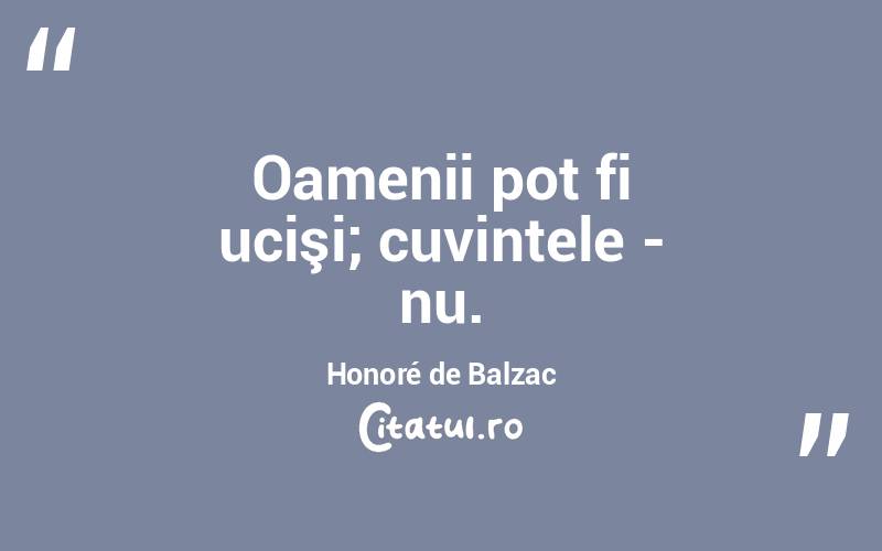  Oamenii pot fi ucişi; cuvintele - nu. Honoré de Balzac
