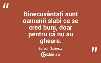 Binecuvântaţi sunt oamenii slabi ce se cred buni, doar pentru că nu au gheare. Baruch Spinoza...