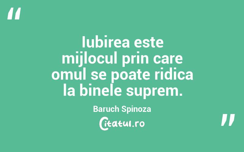 Iubirea este mijlocul prin care omul se poate ridica la binele suprem. Baruch Spinoza
