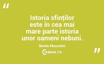 Istoria sfinţilor este în cea mai mare parte istoria unor oameni nebuni. Benito Mussolini...