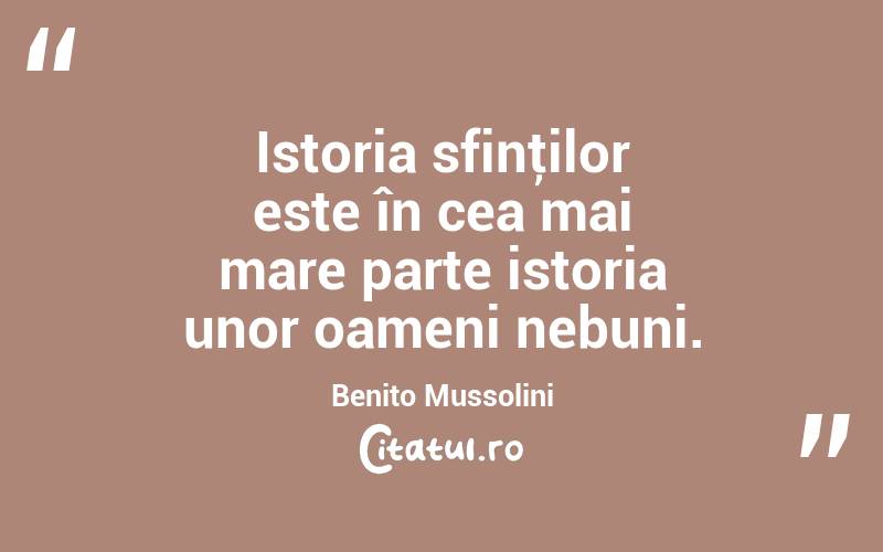 Istoria sfinţilor este în cea mai mare parte istoria unor oameni nebuni. Benito Mussolini
