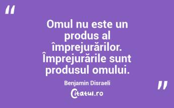 Omul nu este un produs al împrejurărilor. Împrejurările sunt produsul omului. Benjamin Disraeli...