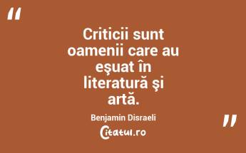 Criticii sunt oamenii care au eşuat în literatură şi artă. Benjamin Disraeli...