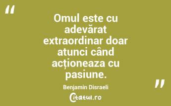 Omul este cu adevărat extraordinar doar atunci când acţioneaza cu pasiune. Benjamin Disraeli...