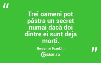 Trei oameni pot păstra un secret numai dacă doi dintre ei sunt deja morţi. Benjamin Franklin...