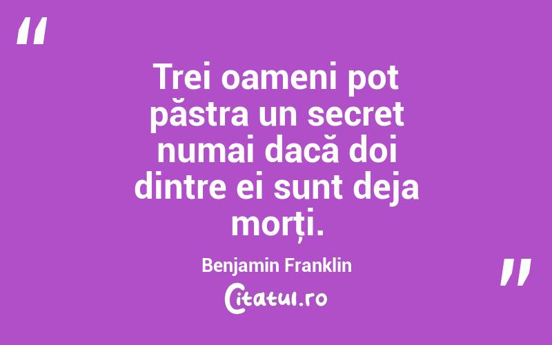Trei oameni pot păstra un secret numai dacă doi dintre ei sunt deja morţi. Benjamin Franklin
