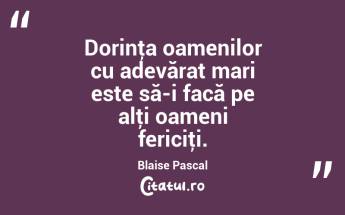 Dorinţa oamenilor cu adevărat mari este să-i facă pe alţi oameni fericiţi. Blaise Pascal...