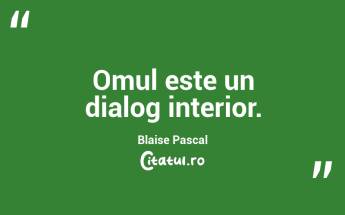Omul este un dialog interior. Blaise Pascal...