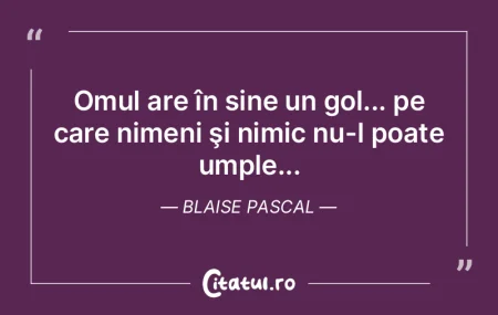 Omul are în sine un gol... pe care nime...