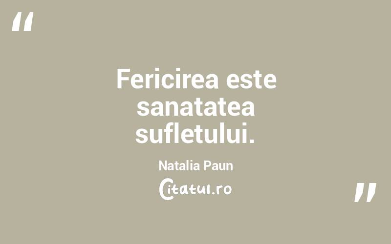 Fericirea este sanatatea sufletului. Natalia Paun
