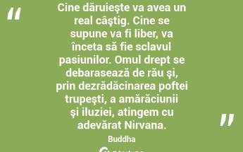 Cine dăruieşte va avea un real câştig. Cine se supune va fi liber, va înceta să fie sclavul pasiunilor. Omul drept se debarasează de rău şi, prin dezrădăcinarea poftei trupeşti, a amărăciunii şi iluziei, atingem cu adevărat Nirvana. Buddha...