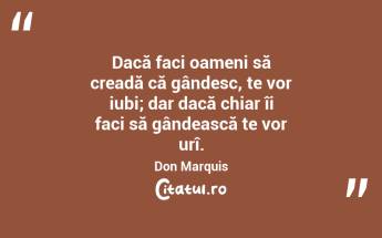 Dacă faci oameni să creadă că gândesc, te vor iubi; dar dacă chiar îi faci să gândească te vor urî. Don Marquis...