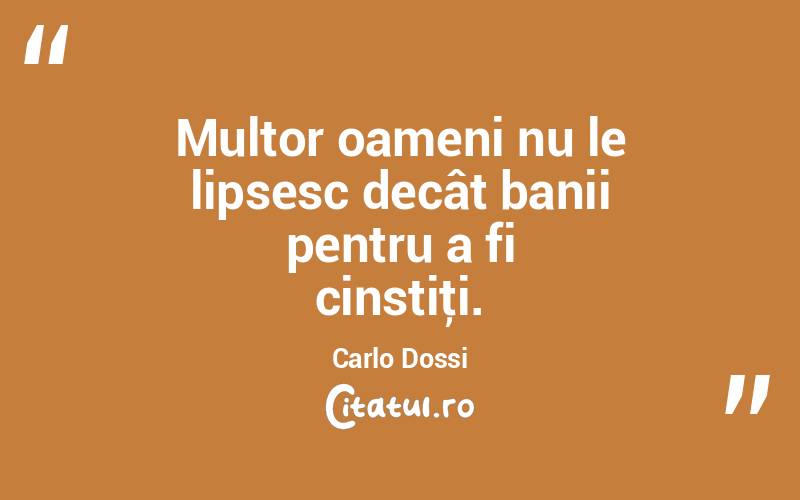 Multor oameni nu le lipsesc decât banii pentru a fi cinstiţi. Carlo Dossi
