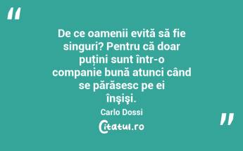 De ce oamenii evită să fie singuri? Pentru că doar puţini sunt într-o companie bună atunci când se părăsesc pe ei înşişi. Carlo Dossi...