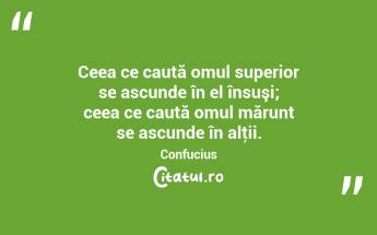 Ceea ce caută omul superior se ascunde în el însuşi; ceea ce caută omul mărunt se ascunde în alţii. Confucius...