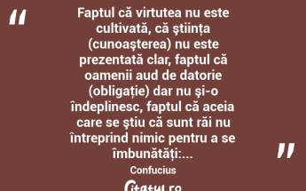  Faptul că virtutea nu este cultivată, că ştiinţa (cunoaşterea) nu este prezentată clar, faptul că oamenii aud de datorie (obligaţie) dar nu şi-o îndeplinesc, faptul că aceia care se ştiu că sunt răi nu întreprind nimic pentru a se îmbunătăţi:... Confucius...