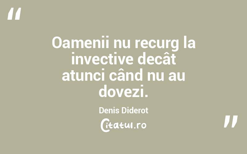Oamenii nu recurg la invective decât atunci când nu au dovezi. Denis Diderot
