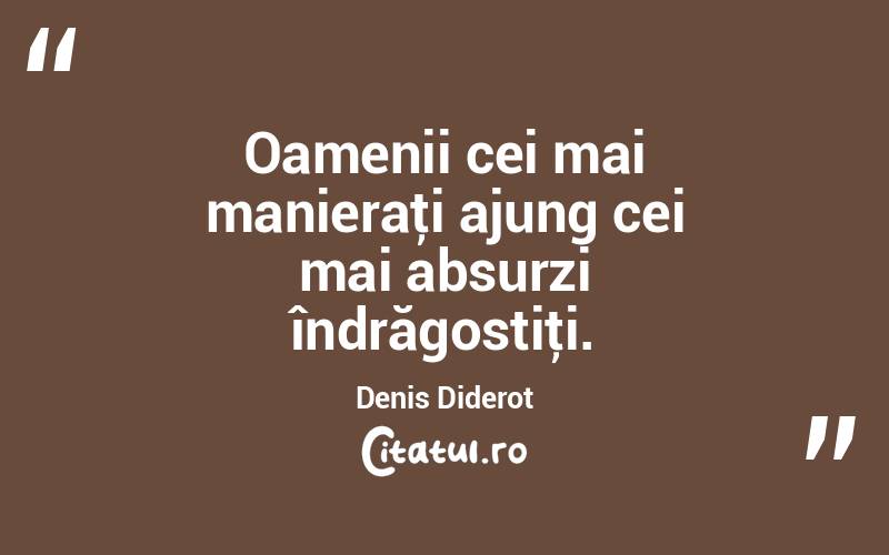 Oamenii cei mai manieraţi ajung cei mai absurzi îndrăgostiţi. Denis Diderot
