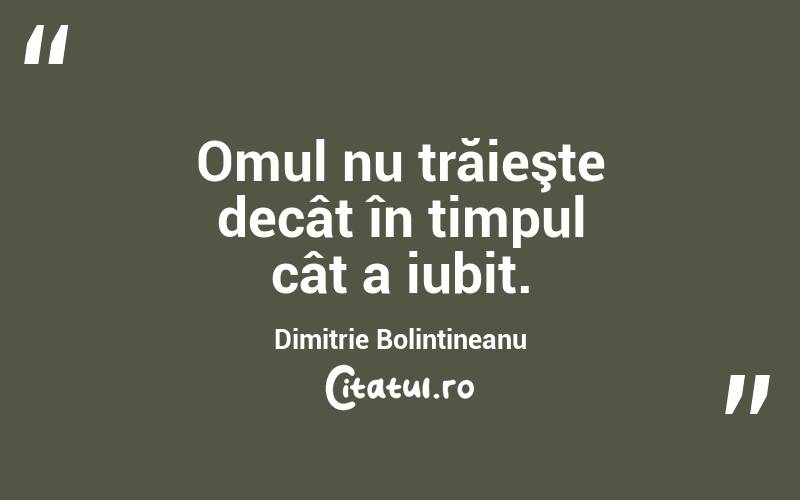  Omul nu trăieşte decât în timpul cât a iubit. Dimitrie Bolintineanu