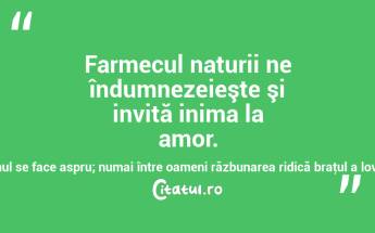 Farmecul naturii ne îndumnezeieşte şi invită inima la amor. Numai între oameni omul se face aspru; numai între oameni răzbunarea ridică braţul a lovi! Dimitrie Bolintineanu...