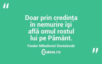  Doar prin credinţa în nemurire îşi află omul rostul lui pe Pământ. Feodor Mihailovici Dostoievski...