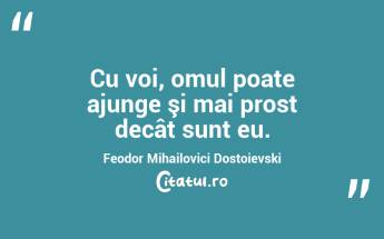  Cu voi, omul poate ajunge şi mai prost decât sunt eu. Feodor Mihailovici Dostoievski...