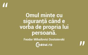  Omul minte cu siguranţă când e vorba de propria lui persoană. Feodor Mihailovici Dostoievski...