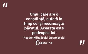 Omul care are o conştiinţă, suferă în timp ce îşi recunoaşte păcatul. Aceasta este pedeapsa lui. Feodor Mihailovici Dostoievski...