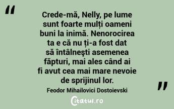 Crede-mă, Nelly, pe lume sunt foarte mulţi oameni buni la inimă. Nenorocirea ta e că nu ţi-a fost dat să întâlneşti asemenea făpturi, mai ales când ai fi avut cea mai mare nevoie de sprijinul lor. Feodor Mihailovici Dostoievski...
