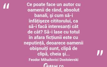  Ce poate face un autor cu oamenii de rând, absolut banali, şi cum să-i înfăţişeze cititorului, ca să-i facă interesanţi cât de cât? Să-i lase cu totul în afara ficţiunii este cu neputinţă, deoarece oamenii obişnuiţi sunt, clipă de clipă, cheia şi... Feodor Mihailovici Dostoievski...