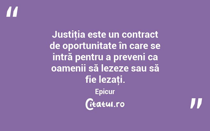 Justiţia este un contract de oportunitate în care se intră pentru a preveni ca oamenii să lezeze sau să fie lezaţi. Epicur