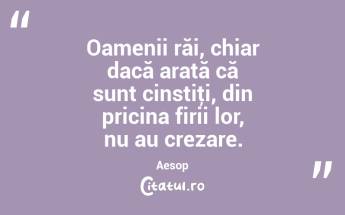 Oamenii răi, chiar dacă arată că sunt cinstiţi, din pricina firii lor, nu au crezare. Aesop...