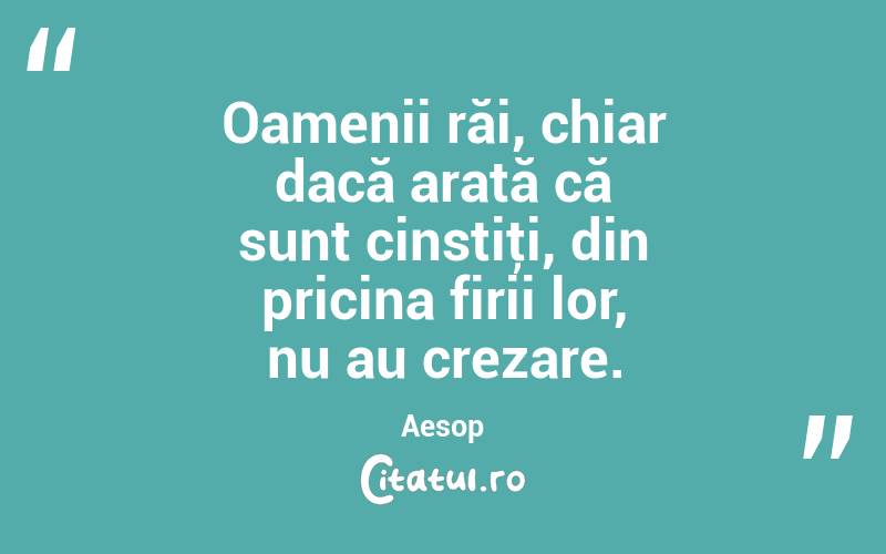 Oamenii răi, chiar dacă arată că sunt cinstiţi, din pricina firii lor, nu au crezare. Aesop