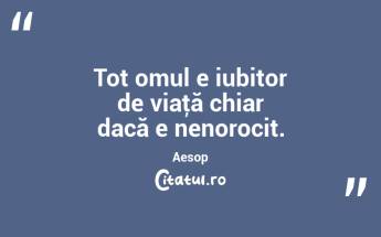 Tot omul e iubitor de viaţă chiar dacă e nenorocit. Aesop...