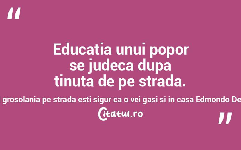 Educatia unui popor se judeca dupa tinuta de pe strada. Vazand grosolania pe strada esti sigur ca o vei gasi si in casa Edmondo De Amicis
