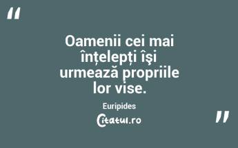 Oamenii cei mai înţelepţi îşi urmează propriile lor vise. Euripides...