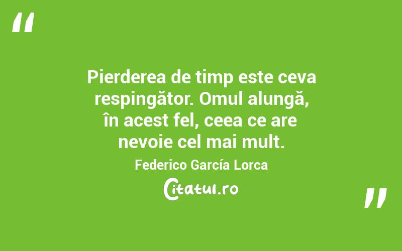 Pierderea de timp este ceva respingător. Omul alungă, în acest fel, ceea ce are nevoie cel mai mult. Federico García Lorca