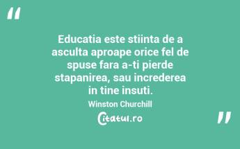 Educatia este stiinta de a asculta aproape orice fel de spuse fara a-ti pierde stapanirea, sau increderea in tine insuti. Winston Churchill...