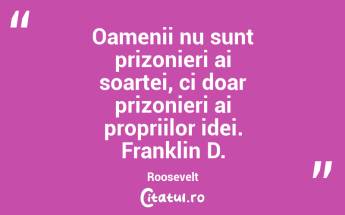 Oamenii nu sunt prizonieri ai soartei, ci doar prizonieri ai propriilor idei. Franklin D. Roosevelt...