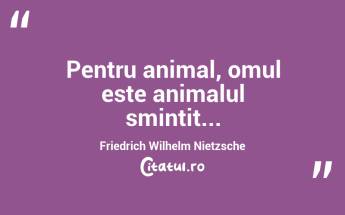 Pentru animal, omul este animalul smintit... Friedrich Wilhelm Nietzsche...